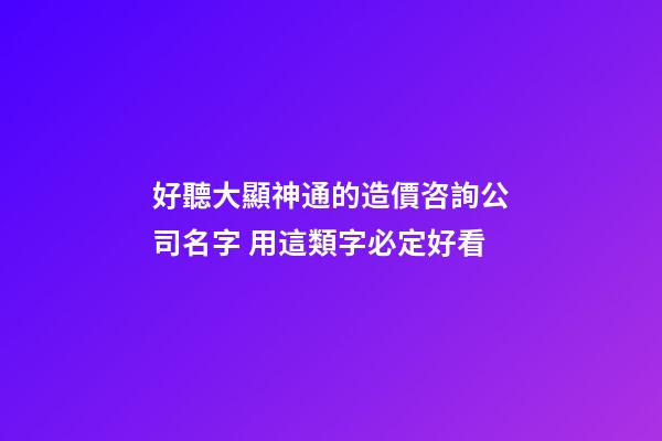 好聽大顯神通的造價咨詢公司名字 用這類字必定好看-第1張-公司起名-玄機派